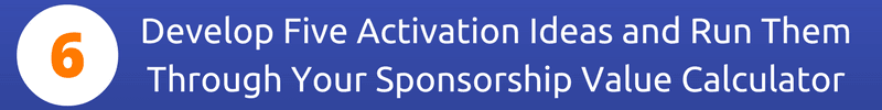Step Six: Develop Five Activation Ideas and Run Them Through Your Sponsorship Value Calculator